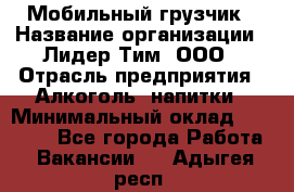 Мобильный грузчик › Название организации ­ Лидер Тим, ООО › Отрасль предприятия ­ Алкоголь, напитки › Минимальный оклад ­ 18 000 - Все города Работа » Вакансии   . Адыгея респ.